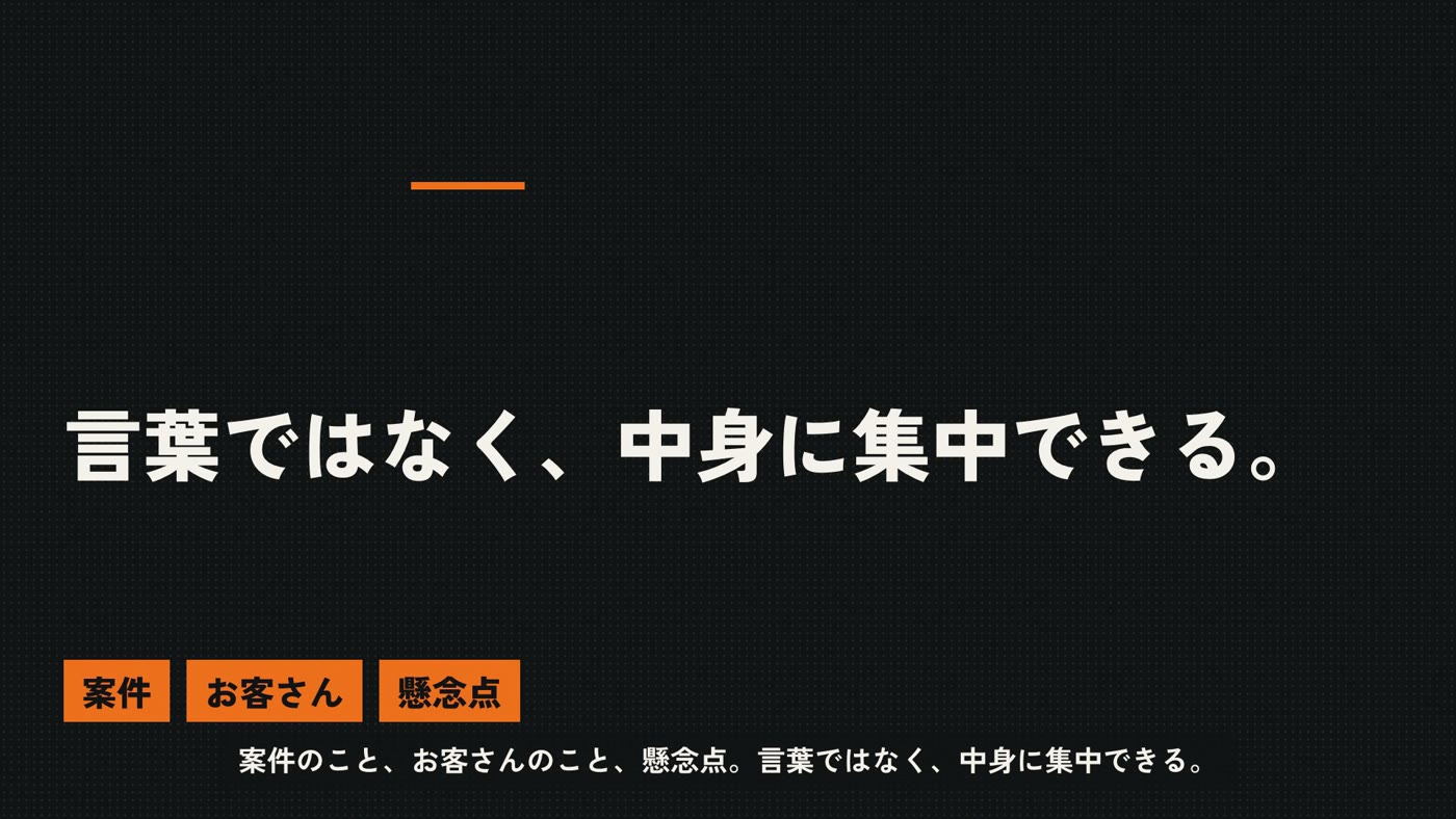 「言葉ではなく、中身に集中できる。」案件・お客さん・懸念点